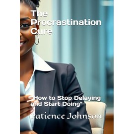 The Procrastination Cure: “How to Stop Delaying and Start Doing"