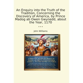 An Enquiry into the Truth of the Tradition, Concerning the Discovery of America, by Prince Madog ab Owen Gwynedd, about the Year, 1170