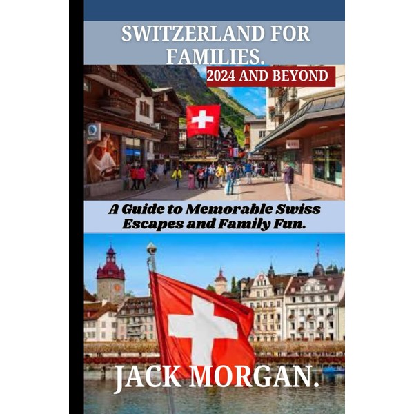 Switzerland for families for 2024 and Beyond: A Guide to