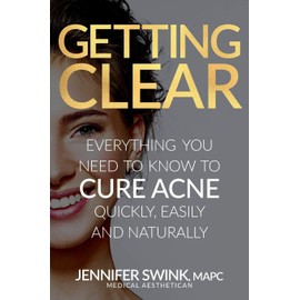 Getting Clear: Everything You Need To Know To Cure Your Acne Quickly, Easily and Naturally