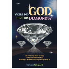 Where did GOD Hide His Diamonds?: Discovering what exactly God has hidden in you, finding it and prospering freely from it