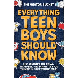 Everything Teen Boys Should Know - 100+ Essential Life Skills, Strategies, and Insider Tips for Thriving in Your Teenage Years