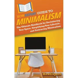 HowExpert Guide to Minimalism: The Ultimate Handbook for Decluttering Your Space, Simplifying Your Lifestyle, and Embracing Minimalism