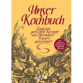 Unser Kochbuch: Sorgsam gehütete Rezepte von Obermaiser Frauen gesammelt