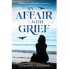 An Affair with Grief: Relatable Stories, Tips & Insights to