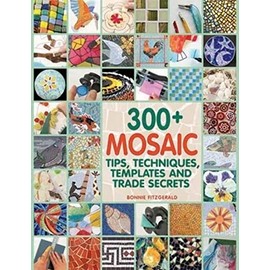 300+ Mosaic Tips, Techniques, Templates and Trade Secrets: A Modern Guide to Working from the Ground