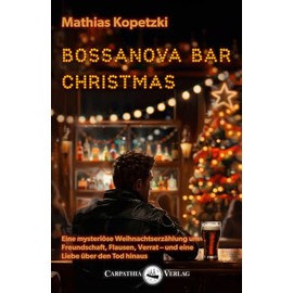 Bossanova Bar Christmas: Eine mysteriöse Weihnachtserzählung um Freundschaft, Flausen, Verrat – und eine Liebe über den Tod hinaus