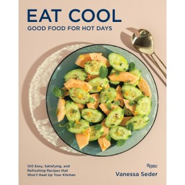 Eat Cool: Good Food for Hot Days: 100 Easy, Satisfying, and Refreshing Recipes that Won't Heat Up Your Kitchen