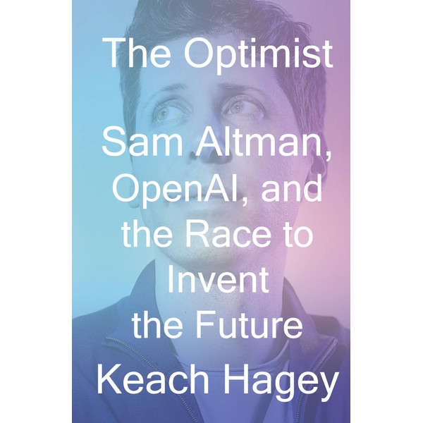 The Optimist: Sam Altman, OpenAI, and the Race to Invent