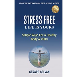  STRESS FREE LIFE IS YOURS: Simple Ways For a Healthy Body & Mind