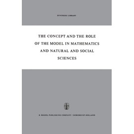 The Concept and the Role of the Model in Mathematics and Natural and Social Sciences: Proceedings of the Colloquium sponsored by the Division of ... Utrecht, January 1960 (Synthese Library, 3)