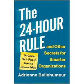 The 24-Hour Rule and Other Secrets for Smarter Organizations: Including the 6 Steps of Dynamic Documentation