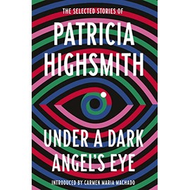 Under a Dark Angel's Eye: The Selected Stories of Patricia Highsmith