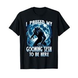 I PAUSED MY GOONING SESH TO BE HERE Funny Brainrot Meme 2025 T-Shirt