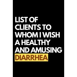 List of Clients to Whom I Wish a Healthy and Amusing Diarrhea: A Funny Gift Notebook for Co-workers, Friends, Bosses, and Family – Perfect Gag Journal ... Santa, or White Elephant Gifts Exchange!