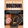 HOW TO PLAY BOUZOUKI FOR BEGINNERS: A Comprehensive Step-By-Step Guide