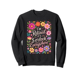 I'm Retired It's 5 O'Clock Everywhere Floral Sweatshirt