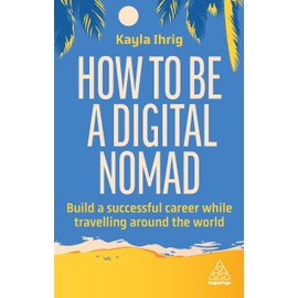 How to Be a Digital Nomad: Build a Successful Career While Travelling the World (Volume 1)
