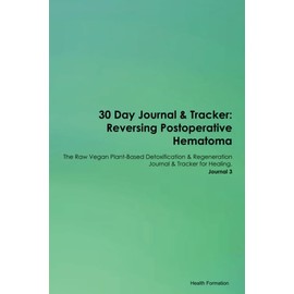 30 Day Journal & Tracker: Reversing Postoperative Hematoma The Raw Vegan Plant-Based Detoxification & Regeneration Journal & Tracker for Healing. Journal 3