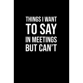 Things I Want To Say In Meetings But Can't: Blank Lined Journal / Notebook, 6"x9", 100 pages, Softcover (Fun Gag Gift)