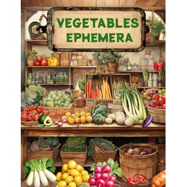 Vegetables Ephemera Book: High Quality Images Of Foods For Paper Crafts, Scrapbooking, Mixed Media, Junk Journals, Collage Art, Artist Trading Cards, and More.