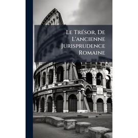 Le TrÃ(c)sor, De L'ancienne Jurisprudence Romaine