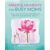 Mindful Moments for Busy Moms: Daily meditations and mantras for