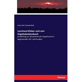 Leonhard Kleber und sein Orgeltabulaturbuch: ein Beitrag zur Geschichte der Orgelmusik im beginnenden XVI. Jahrhundert