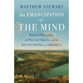 An Emancipation of the Mind: Radical Philosophy, the War over Slavery, and the Refounding of America