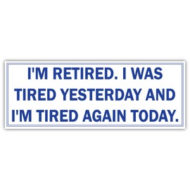 I'm Retired. I was Tired Yesterday and I'm Tired Again Today.| Funny Sticker, Joke Bumper Sticker, Vinyl Decal for Cars, Trucks, laptops, Windows