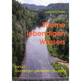 Ströme lebendigen Wassers: Band 1: Grundlagen geistlichen Glaubens