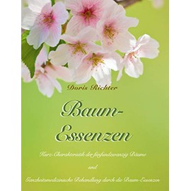 Baum-Essenzen: Kurz-Charakteristik der sechsundzwanzig Bäume und ganzheitsmedizinische Behandlung durch die Baum-Essenzen