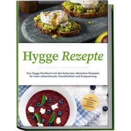 Hygge Rezepte: Das Hygge Kochbuch mit den leckersten dänischen Rezepten für mehr Lebensfreude, Gemütlichkeit und Entspannung - inkl. Brotrezepten, Gebäck, Dips & Getränken
