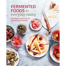Fermented Foods for Everyday Eating: Deliciously easy recipes to boost body & mind