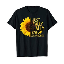 I Just Really Love Goldfinches Gift Women Men Bird Sunflower T-Shirt