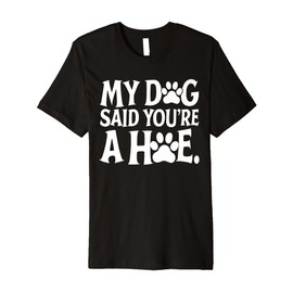 My Dog Said You're A Hoe Funny Dog Lovers Quot Premium T-Shirt