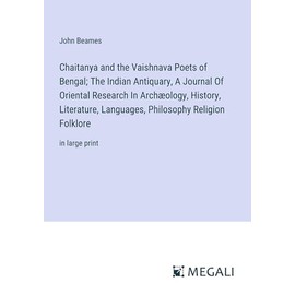 Chaitanya and the Vaishnava Poets of Bengal; The Indian Antiquary, A Journal Of Oriental Research In Archæology, History, Literature, Languages, Philosophy Religion Folklore: in large print