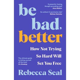 Be Bad, Better: How Not Trying So Hard Will Set You Free
