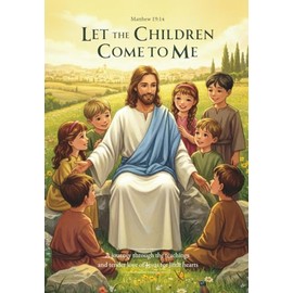 Let the Children Come to Me: A Journey Through the Teachings and Tender Love of Jesus for Little Hearts