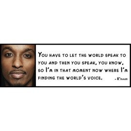 Wall Quote - K'naan - You have to let the world speak to you and then you speak,