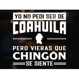 Coahuila Mexico Decal Sticker Mexican Heritage Vinyl Stickers para carros Diseño con Mapa Calcomanias para Trocas Yo no Pedi ser de Coahuila pero Vieras que Chingón se Siente (11.75" x 11.75", Coahuila)