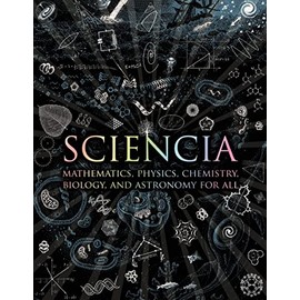 Sciencia: Mathematics, Physics, Chemistry, Biology, and Astronomy for All (Wooden Books)