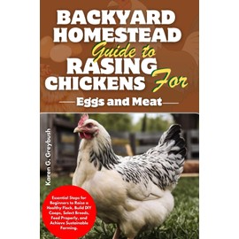 BACKYARD HOMESTEAD GUIDE TO RAISING CHICKENS FOR EGGS AND MEAT: Essential Steps for Beginners to Raise a Healthy Flock, Build DIY Coops, Select Breeds, Feed Properly, and Achieve Sustainable Farming