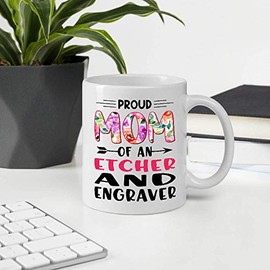 Gifts For Mother's Day. Proud Mom Of An ETCHER AND ENGRAVER 11oz White Ceramic Mug