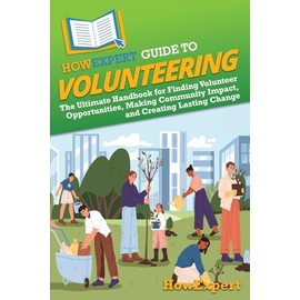 HowExpert Guide to Volunteering: The Ultimate Handbook for Finding Volunteer Opportunities, Making Community Impact, and Creating Lasting Change