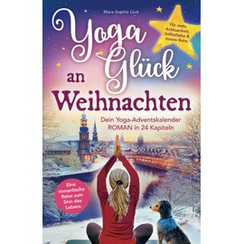 Yoga-Glück an Weihnachten – Dein Yoga-Adventskalender-Roman in 24 Kapiteln – Eine romantische Reise zum Sinn des Lebens für mehr Achtsamkeit, Selbstliebe und innere Ruhe