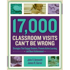 17,000 Classroom Visits Can’t Be Wrong: Strategies That Engage Students, Promote Active Learning, and Boost Achievement
