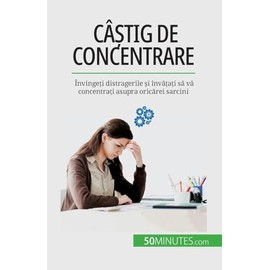 Câștig de concentrare: Învingeți distragerile și învățați să vă concentrați asupra oricărei sarcini