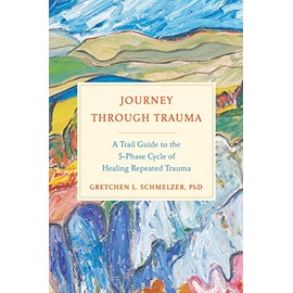 Journey Through Trauma: A Trail Guide to the 5-Phase Cycle of Healing Repeated Trauma