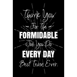 Thank You For The Formidable Job You Do Every Day Best Team Ever: Employee Appreciation Gifts Lined Journal And Notebook For Coworkers, Staff And Team Members